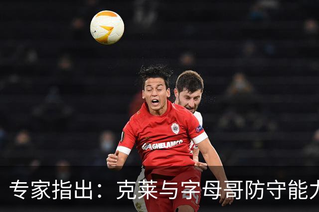 专家指出：克莱与字母哥防守能力显著下降