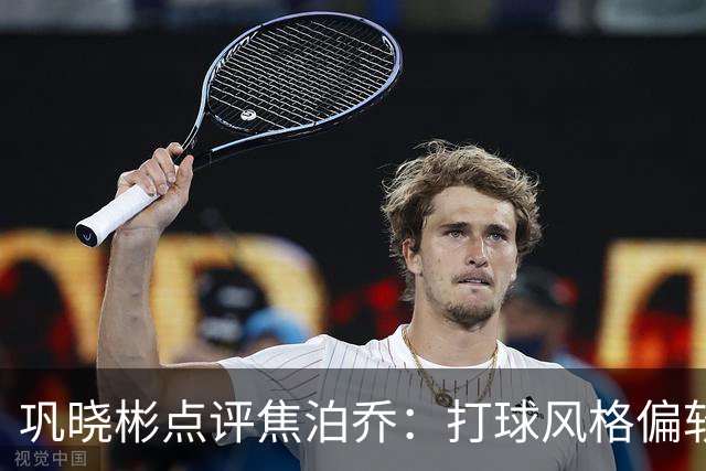 巩晓彬点评焦泊乔：打球风格偏软，性格决定表现