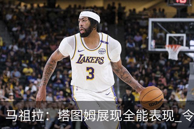 马祖拉：塔图姆展现全能表现 令比赛更加出色